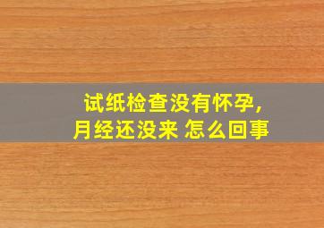 试纸检查没有怀孕,月经还没来 怎么回事